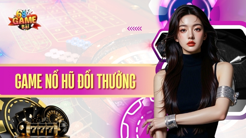 Nổ Hũ Đổi Thưởng 68 Game Bài – Chơi Game Đỉnh Cao Trúng Lớn 1 Nổ Hũ Đổi Thưởng 68 Game Bài – Chơi Game Đỉnh Cao Trúng Lớn